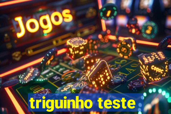 triguinho teste